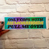 Only Cops with Hemorrhoid's Pull Me Over: Bumper Sticker