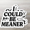 I Could Be Meaner • Sarcastic & Funny Attitude Sticker: 3’’ wide