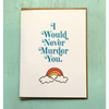 I Would Never Murder You Card