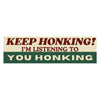Keep honking I’m listening to YOU honking: Bumper Sticker