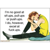 MAGNET: I’m not good at sit ups pull ups or push ups.