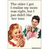 MAGNET: The older I realize my mom was right but I just….
