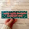 Only Ugly People Tailgate Me: Green / Bumper Sticker