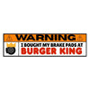 Warning! I Bought my Brake Pads from BK: Bumper Sticker