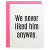 We Never Liked Him Anyway Card - Cards